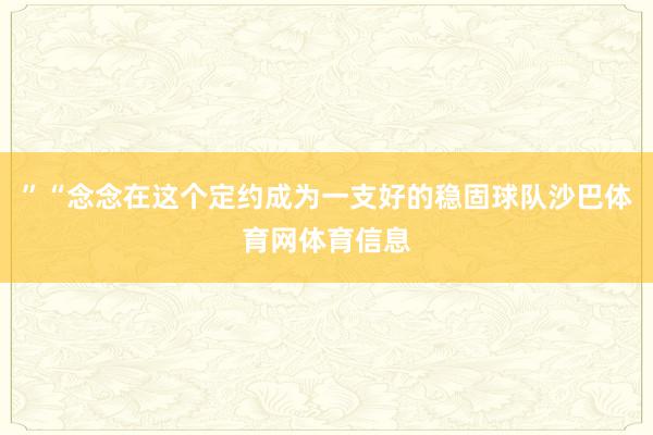 ”“念念在这个定约成为一支好的稳固球队沙巴体育网体育信息