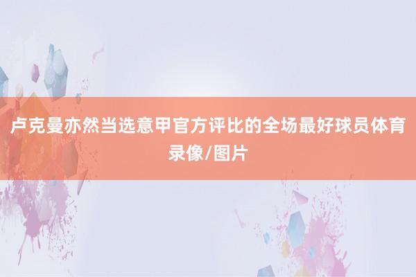 卢克曼亦然当选意甲官方评比的全场最好球员体育录像/图片