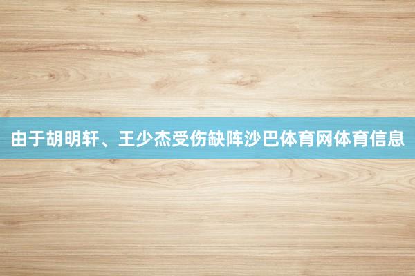 由于胡明轩、王少杰受伤缺阵沙巴体育网体育信息