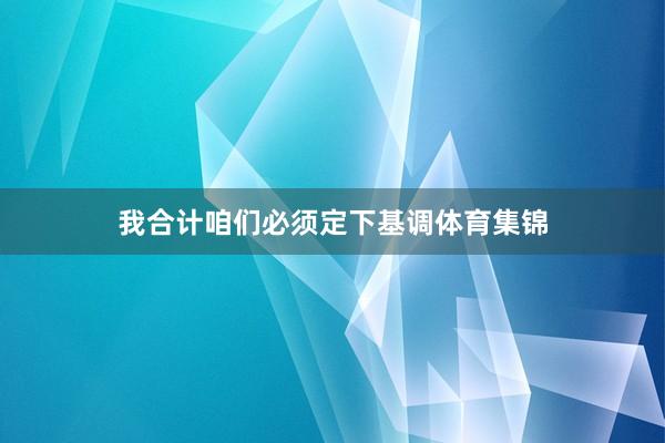 我合计咱们必须定下基调体育集锦