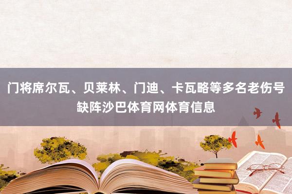 门将席尔瓦、贝莱林、门迪、卡瓦略等多名老伤号缺阵沙巴体育网体育信息