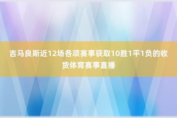 吉马良斯近12场各项赛事获取10胜1平1负的收货体育赛事直播