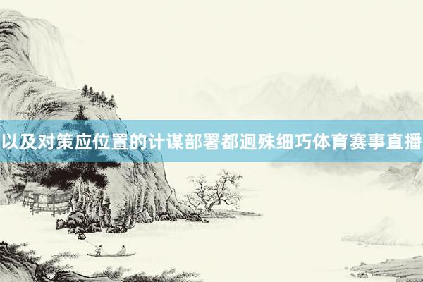 以及对策应位置的计谋部署都迥殊细巧体育赛事直播