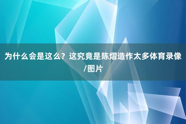 为什么会是这么？这究竟是陈熠造作太多体育录像/图片