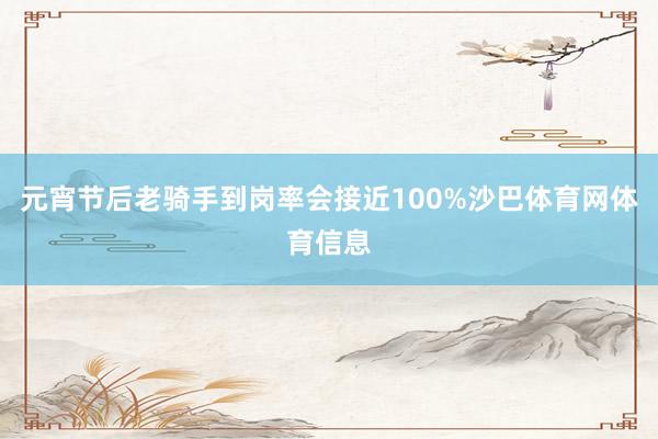 元宵节后老骑手到岗率会接近100%沙巴体育网体育信息