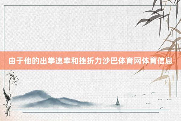 由于他的出拳速率和挫折力沙巴体育网体育信息