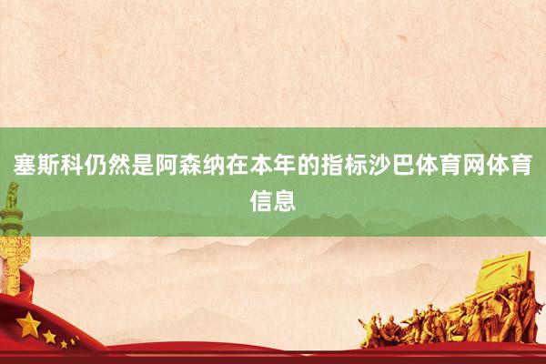 塞斯科仍然是阿森纳在本年的指标沙巴体育网体育信息