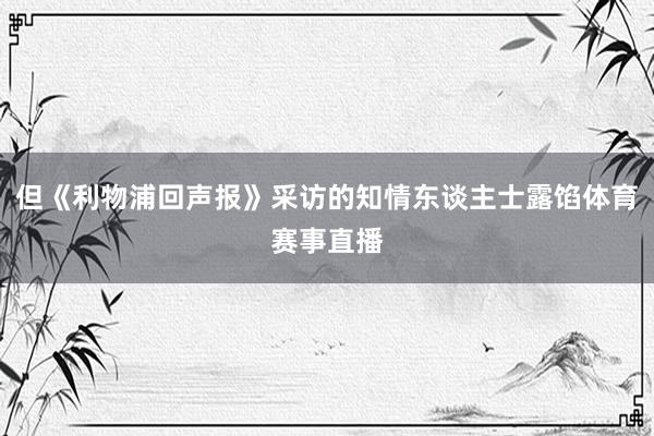 但《利物浦回声报》采访的知情东谈主士露馅体育赛事直播