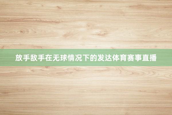 放手敌手在无球情况下的发达体育赛事直播