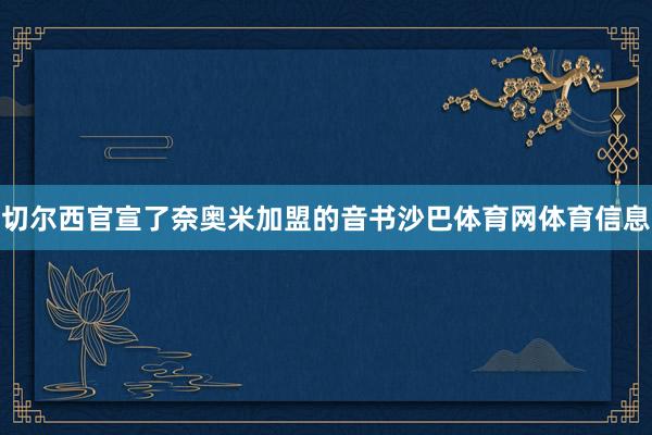 切尔西官宣了奈奥米加盟的音书沙巴体育网体育信息