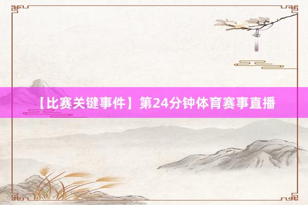 【比赛关键事件】第24分钟体育赛事直播