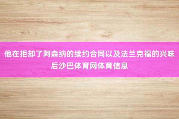 他在拒却了阿森纳的续约合同以及法兰克福的兴味后沙巴体育网体育信息