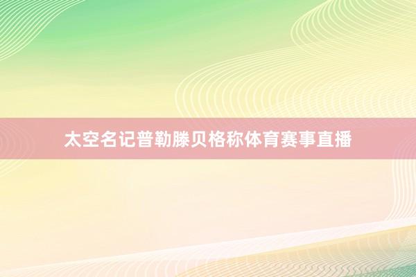 太空名记普勒滕贝格称体育赛事直播