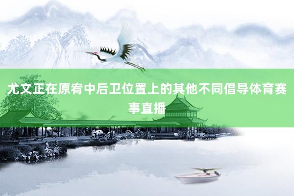 尤文正在原宥中后卫位置上的其他不同倡导体育赛事直播