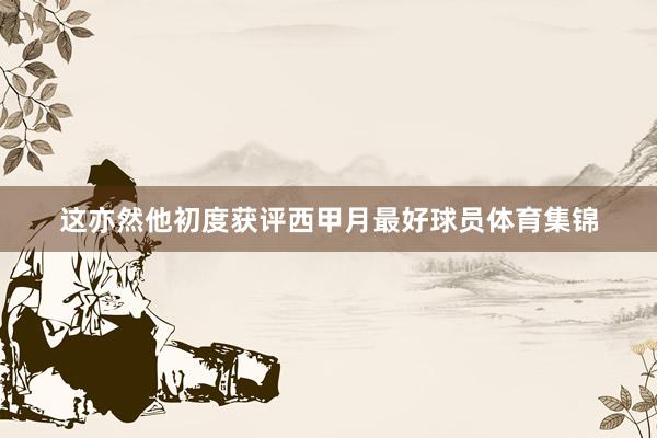 这亦然他初度获评西甲月最好球员体育集锦