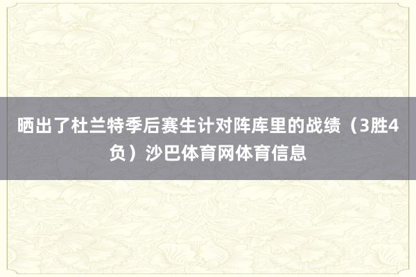 晒出了杜兰特季后赛生计对阵库里的战绩（3胜4负）沙巴体育网体育信息