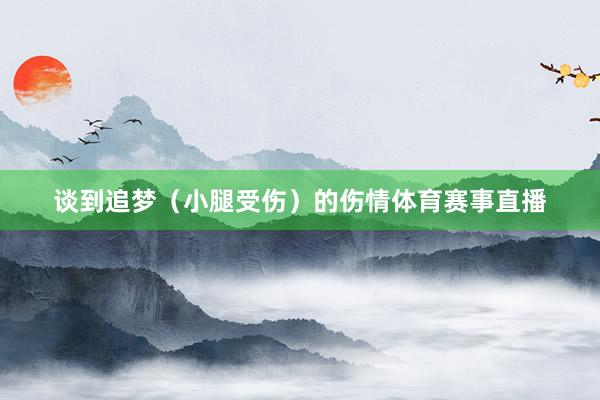 谈到追梦（小腿受伤）的伤情体育赛事直播