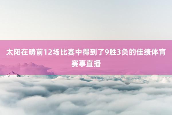 太阳在畴前12场比赛中得到了9胜3负的佳绩体育赛事直播