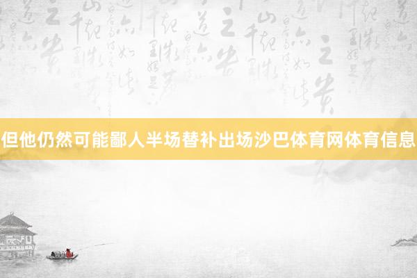 但他仍然可能鄙人半场替补出场沙巴体育网体育信息