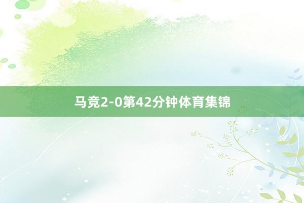 马竞2-0第42分钟体育集锦