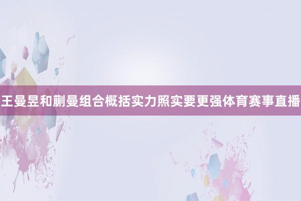 王曼昱和蒯曼组合概括实力照实要更强体育赛事直播