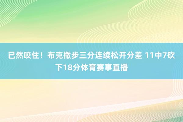 已然咬住！布克撤步三分连续松开分差 11中7砍下18分体育赛事直播