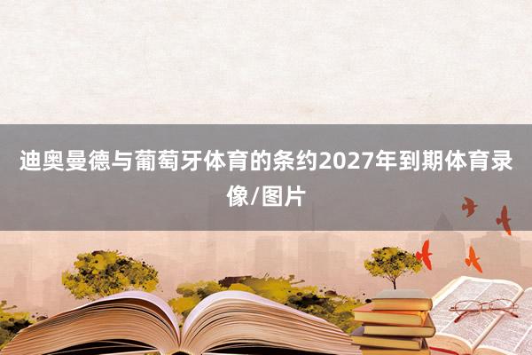迪奥曼德与葡萄牙体育的条约2027年到期体育录像/图片
