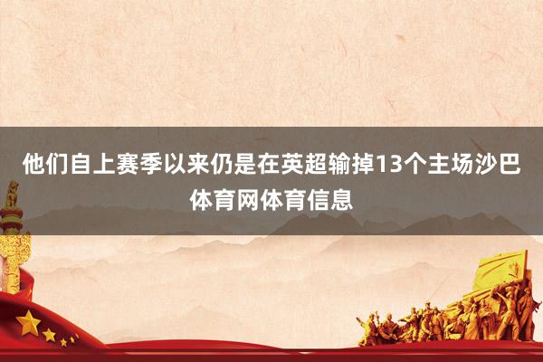 他们自上赛季以来仍是在英超输掉13个主场沙巴体育网体育信息