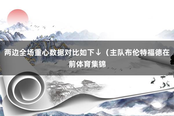 两边全场重心数据对比如下↓（主队布伦特福德在前体育集锦