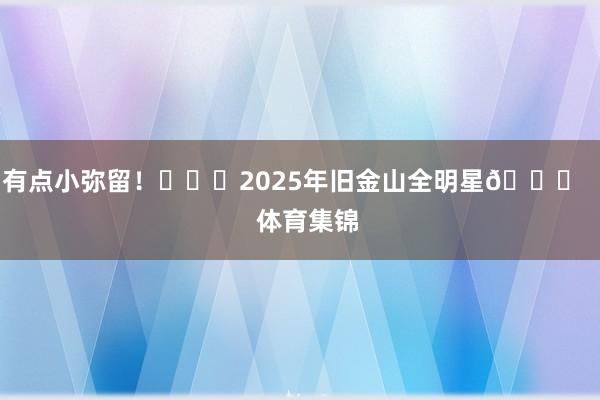 有点小弥留！			2025年旧金山全明星🌟    体育集锦