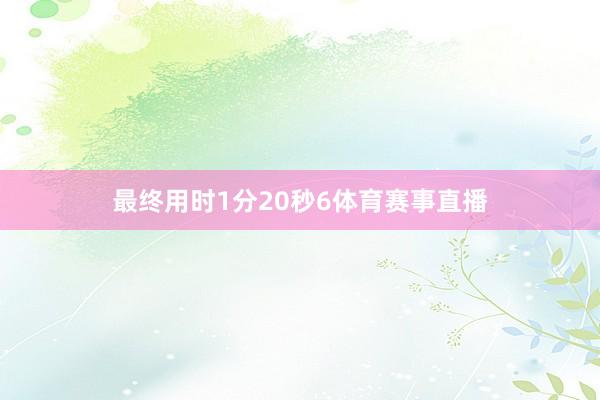 最终用时1分20秒6体育赛事直播