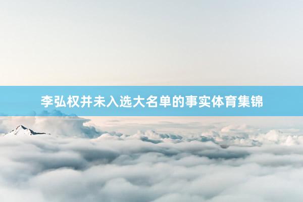 李弘权并未入选大名单的事实体育集锦