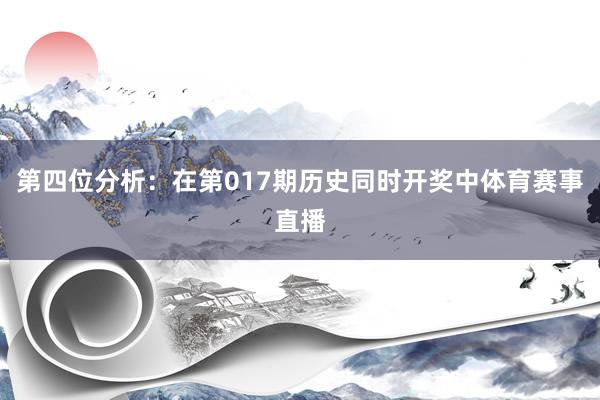 第四位分析：在第017期历史同时开奖中体育赛事直播