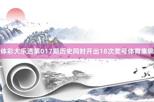 体彩大乐透第017期历史同时开出18次奖号体育集锦