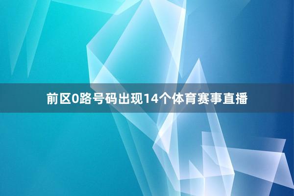 前区0路号码出现14个体育赛事直播