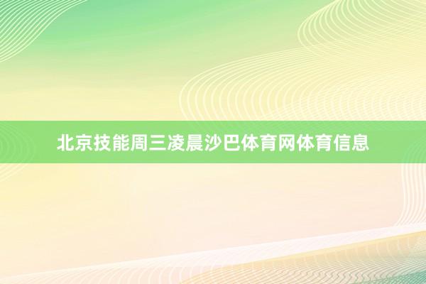 北京技能周三凌晨沙巴体育网体育信息