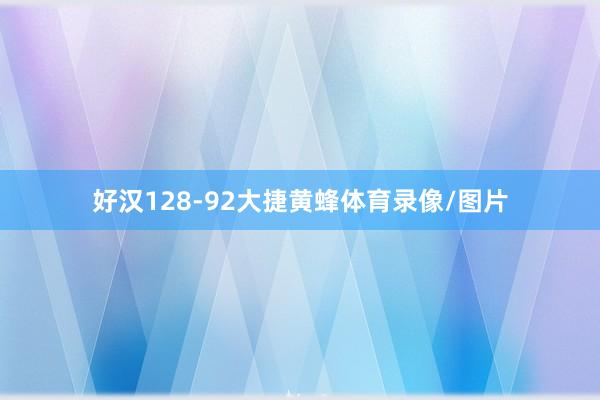好汉128-92大捷黄蜂体育录像/图片