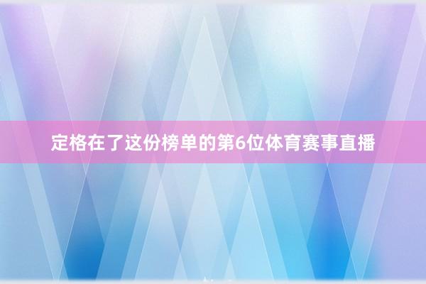 定格在了这份榜单的第6位体育赛事直播