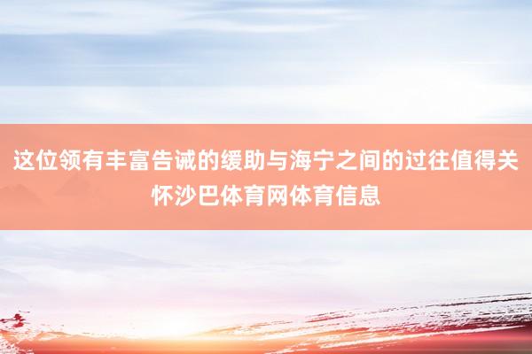 这位领有丰富告诫的缓助与海宁之间的过往值得关怀沙巴体育网体育信息