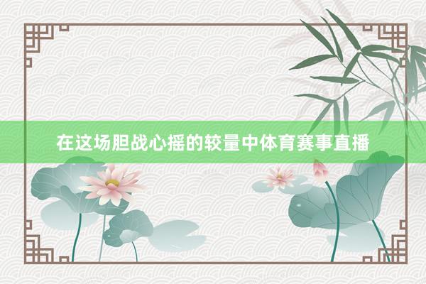 在这场胆战心摇的较量中体育赛事直播