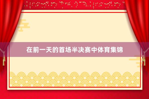 在前一天的首场半决赛中体育集锦