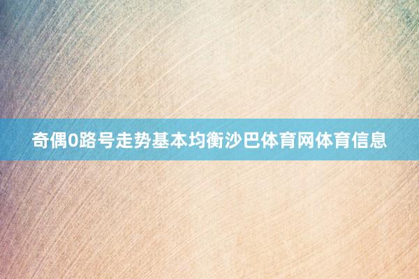 奇偶0路号走势基本均衡沙巴体育网体育信息