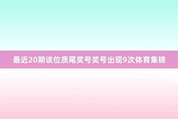 最近20期该位质尾奖号奖号出现9次体育集锦