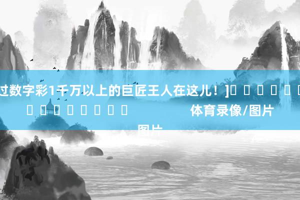 中过数字彩1千万以上的巨匠王人在这儿！]　　															                体育录像/图片
