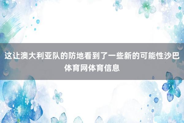 这让澳大利亚队的防地看到了一些新的可能性沙巴体育网体育信息
