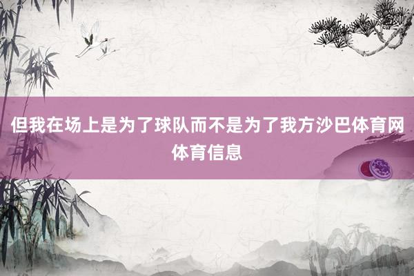 但我在场上是为了球队而不是为了我方沙巴体育网体育信息