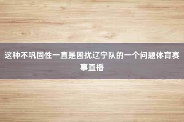 这种不巩固性一直是困扰辽宁队的一个问题体育赛事直播