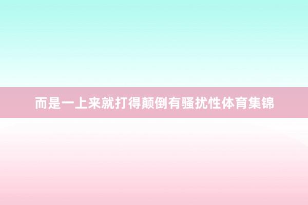 而是一上来就打得颠倒有骚扰性体育集锦