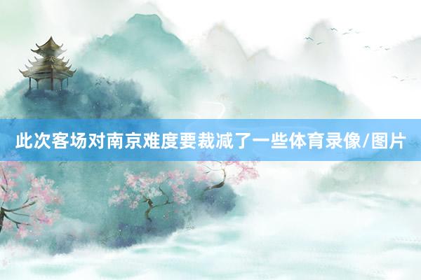此次客场对南京难度要裁减了一些体育录像/图片
