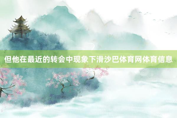 但他在最近的转会中现象下滑沙巴体育网体育信息